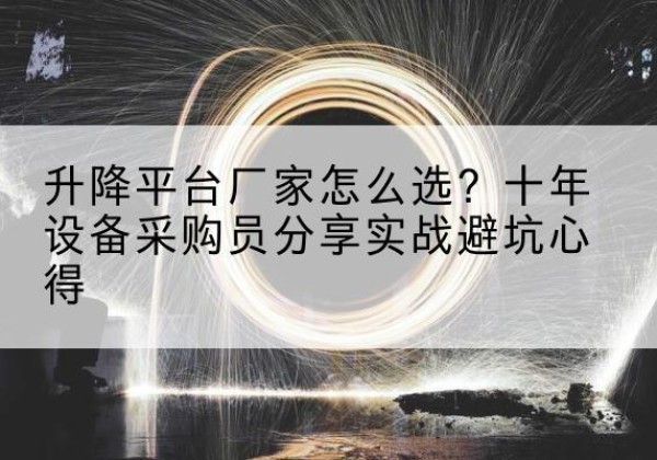 凉山升降平台厂家-怎么选？十年设备采购员分享实战避坑心得