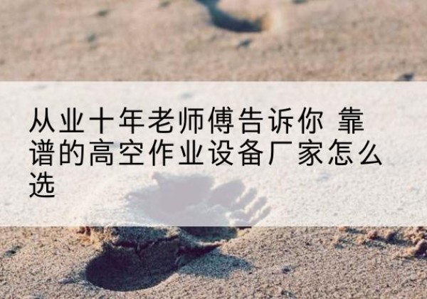 凉山高空作业升降机厂家推荐-从业十年老师傅告诉你 靠谱的高空作业设备厂家怎么选