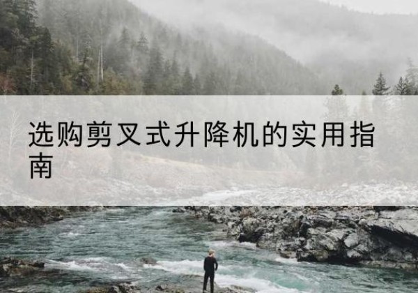 凉山剪叉式升降机怎么选-选购剪叉式升降机的实用指南